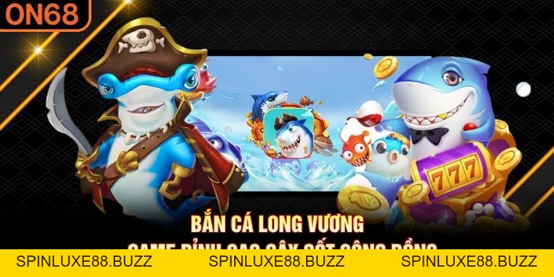 Bắn Cá Long Vương - Game Đỉnh Cao Gây Sốt Cộng Đồng - spinluxe88.buzz